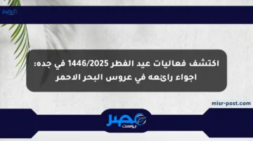 اكتشف فعاليات عيد الفطر 1446/2025 في جدة: أجواء رائعة في عروس البحر الأحمر